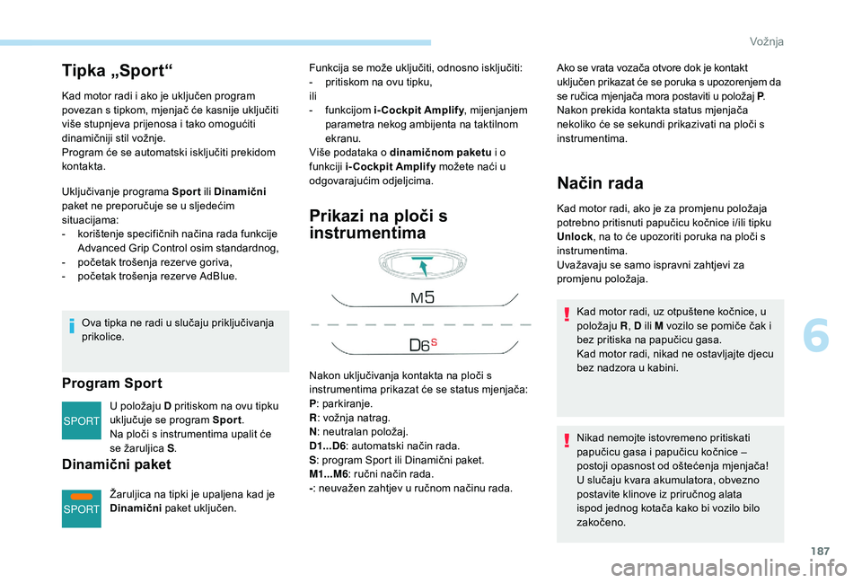 PEUGEOT 5008 2017  Upute Za Rukovanje (in Croatian) 187
SPORT
SPORT
Tipka „Sport“
Kad motor radi i ako je uključen program 
povezan s tipkom, mjenjač će kasnije uključiti 
više stupnjeva prijenosa i tako omogućiti 
dinamičniji stil vožnje.
