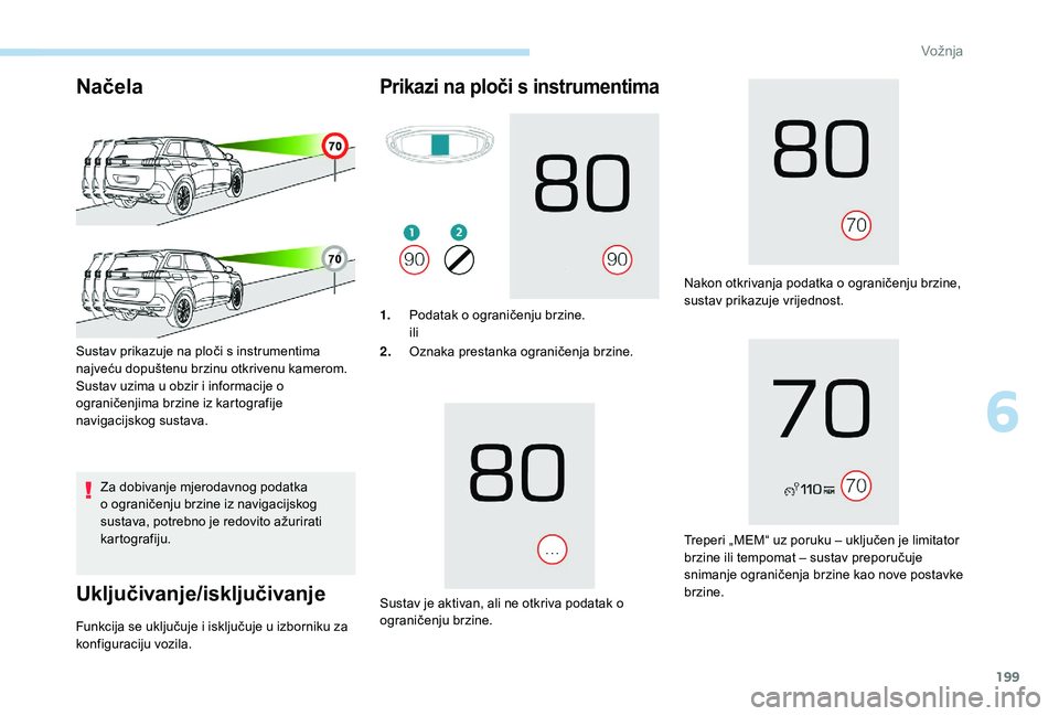 PEUGEOT 5008 2017  Upute Za Rukovanje (in Croatian) 199
Načela
Za dobivanje mjerodavnog podatka 
o ograničenju brzine iz navigacijskog 
sustava, potrebno je redovito ažurirati 
kartografiju.
Uključivanje/isključivanje
Sustav prikazuje na ploči s 