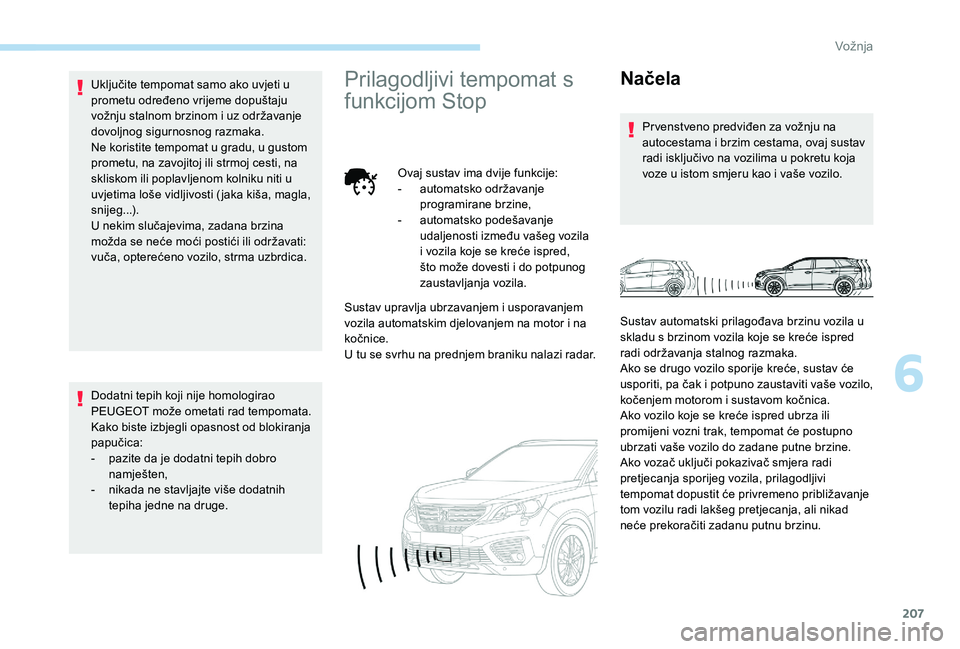 PEUGEOT 5008 2017  Upute Za Rukovanje (in Croatian) 207
Uključite tempomat samo ako uvjeti u 
prometu određeno vrijeme dopuštaju 
vožnju stalnom brzinom i uz održavanje 
dovoljnog sigurnosnog razmaka.
Ne koristite tempomat u gradu, u gustom 
prome