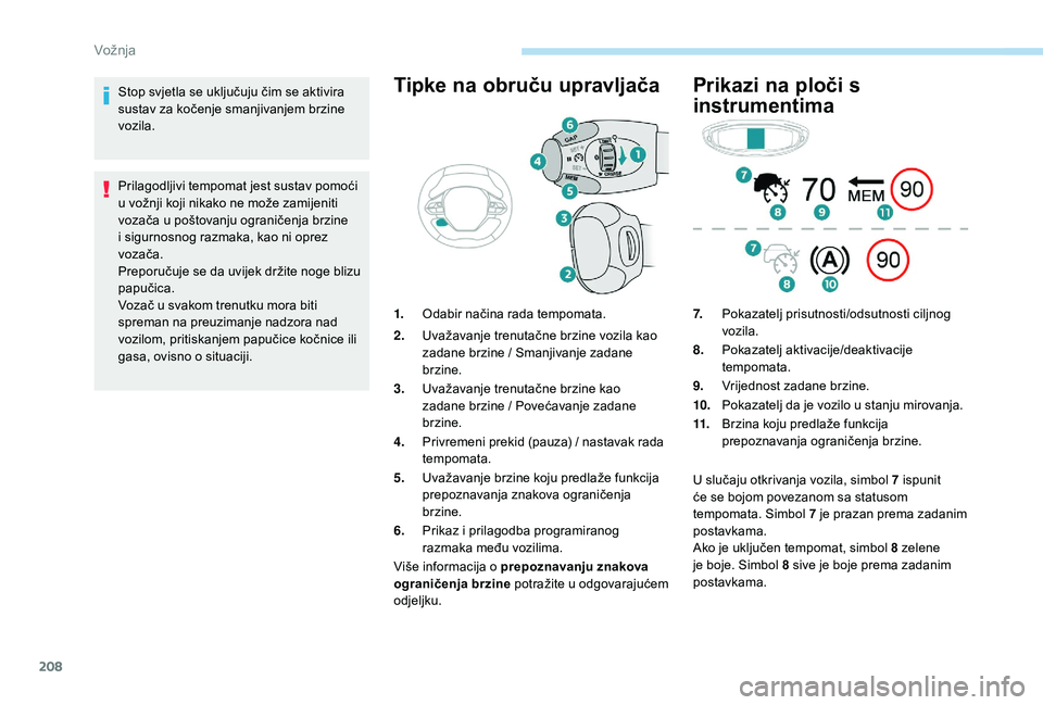 PEUGEOT 5008 2017  Upute Za Rukovanje (in Croatian) 208
Stop svjetla se uključuju čim se aktivira 
sustav za kočenje smanjivanjem brzine 
vozila.
Prilagodljivi tempomat jest sustav pomoći 
u vožnji koji nikako ne može zamijeniti 
vozača u pošto