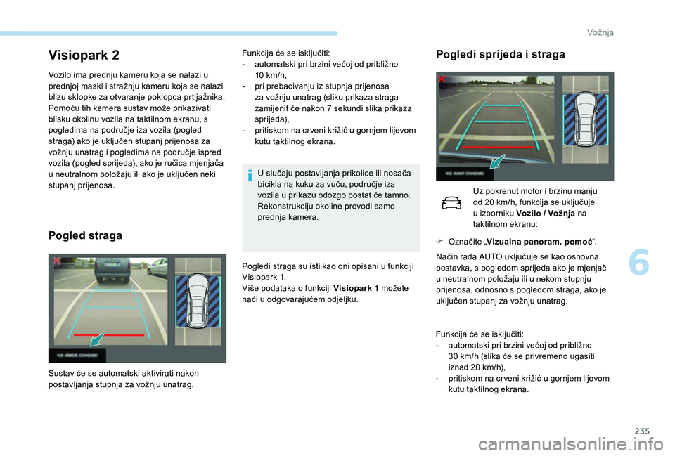 PEUGEOT 5008 2017  Upute Za Rukovanje (in Croatian) 235
Visiopark 2
Vozilo ima prednju kameru koja se nalazi u 
prednjoj maski i stražnju kameru koja se nalazi 
blizu sklopke za otvaranje poklopca prtljažnika.
Pomoću tih kamera sustav može prikaziv