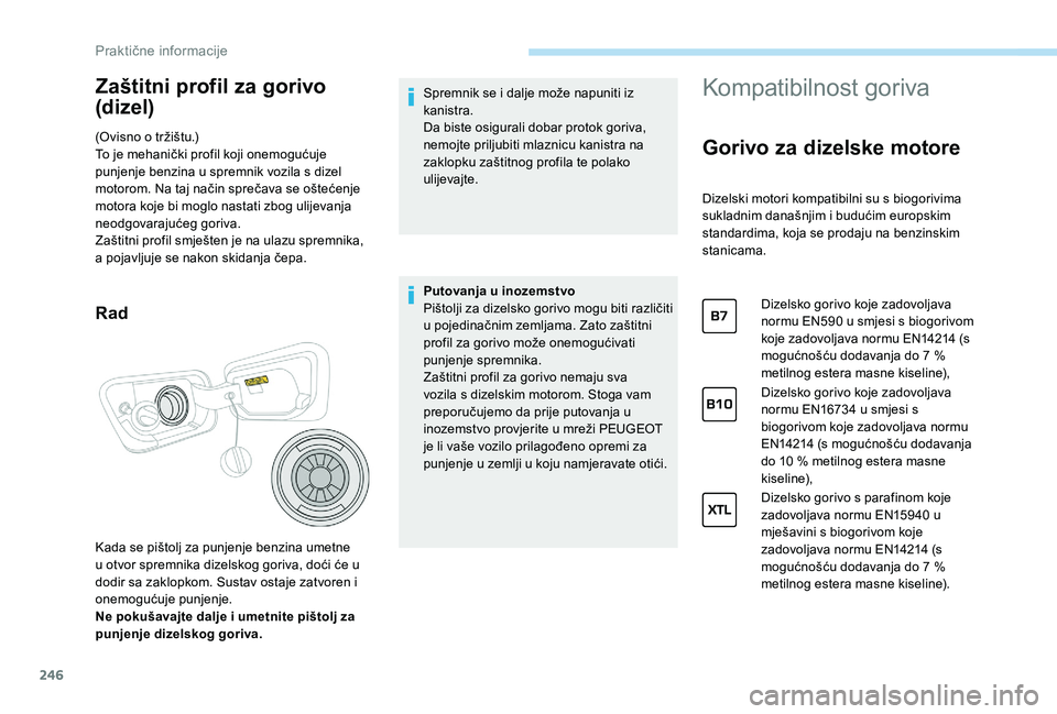 PEUGEOT 5008 2017  Upute Za Rukovanje (in Croatian) 246
Zaštitni profil za gorivo 
(dizel)
(Ovisno o tržištu.)
To je mehanički profil koji onemogućuje 
punjenje benzina u spremnik vozila s dizel 
motorom. Na taj način sprečava se oštećenje 
mo