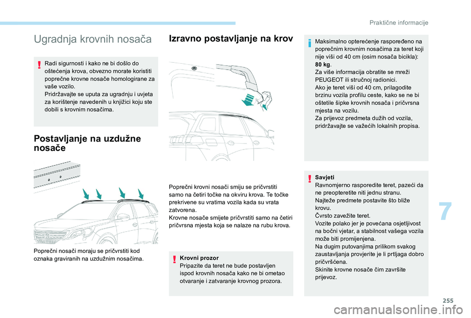 PEUGEOT 5008 2017  Upute Za Rukovanje (in Croatian) 255
Ugradnja krovnih nosača
Radi sigurnosti i kako ne bi došlo do 
oštećenja krova, obvezno morate koristiti 
poprečne krovne nosače homologirane za 
vaše vozilo.
Pridržavajte se uputa za ugra