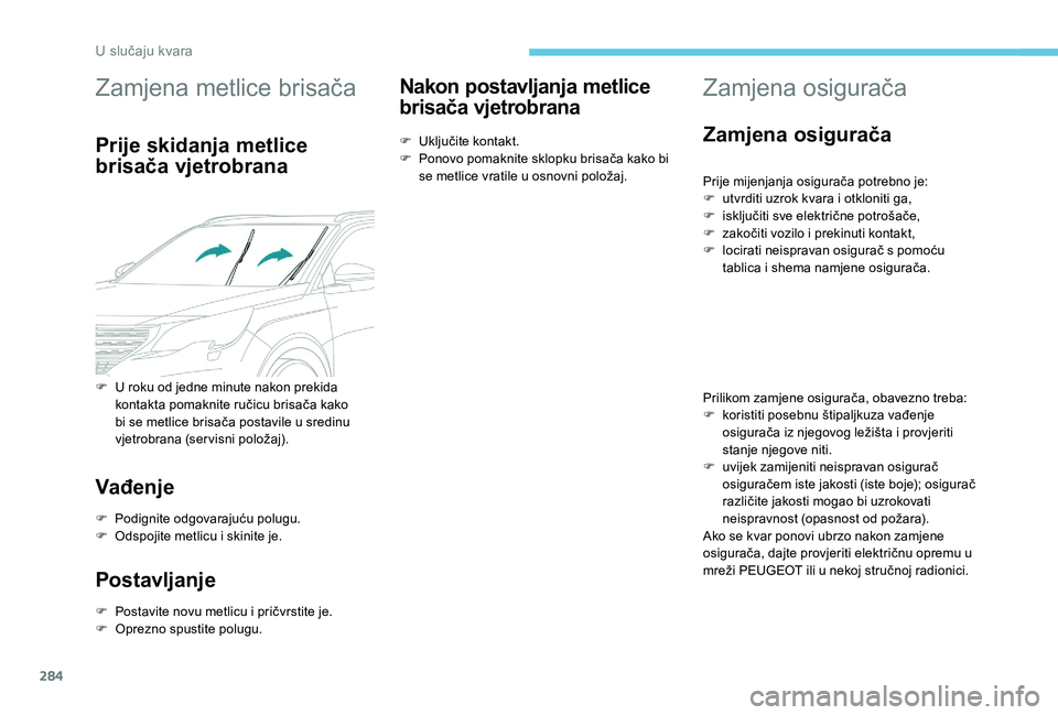 PEUGEOT 5008 2017  Upute Za Rukovanje (in Croatian) 284
Zamjena metlice brisača
Prije skidanja metlice 
brisača vjetrobrana
Vađenje
F Podignite odgovarajuću polugu.
F O dspojite metlicu i skinite je.
Postavljanje
F Postavite novu metlicu i pričvrs