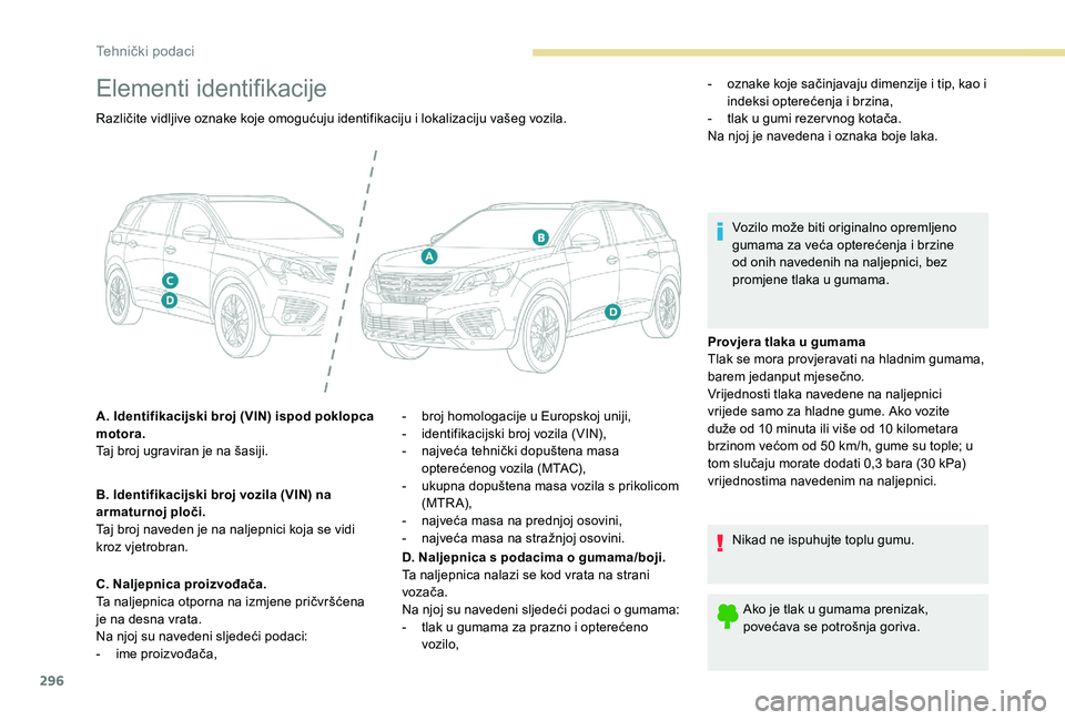 PEUGEOT 5008 2017 Upute Za Rukovanje (in Croatian) 296
Elementi identifikacije
Provjera tlaka u gumama
Tlak se mora provjeravati na hladnim gumama,
barem jedanput mjesečno.
Vrijednosti tlaka navedene na naljepnici
vrijede samo za hladne gume. Ako v PEUGEOT 5008 2017 Upute Za Rukovanje (in Croatian) 296
Elementi identifikacije
Provjera tlaka u gumama
Tlak se mora provjeravati na hladnim gumama,
barem jedanput mjesečno.
Vrijednosti tlaka navedene na naljepnici
vrijede samo za hladne gume. Ako v