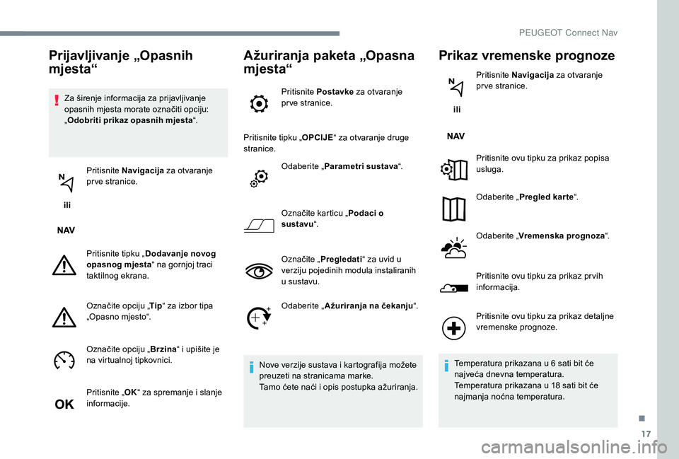 PEUGEOT 5008 2017 Upute Za Rukovanje (in Croatian) 17
Za širenje informacija za prijavljivanje
opasnih mjesta morate označiti opciju:
„Odobriti prikaz opasnih mjesta “.
ili Pritisnite
Navigacija za otvaranje
pr ve stranice.
Pritisnite tipk PEUGEOT 5008 2017 Upute Za Rukovanje (in Croatian) 17
Za širenje informacija za prijavljivanje
opasnih mjesta morate označiti opciju:
„Odobriti prikaz opasnih mjesta “.
ili Pritisnite
Navigacija za otvaranje
pr ve stranice.
Pritisnite tipk