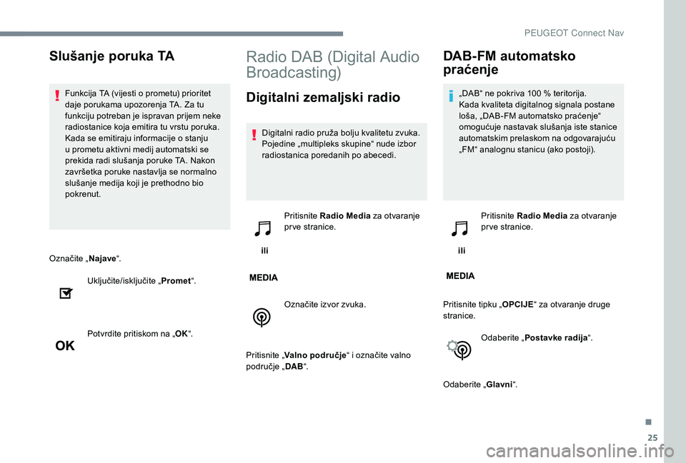 PEUGEOT 5008 2017 Upute Za Rukovanje (in Croatian) 25
Označite „Najave“.
Uključite/isključite „ Promet“.
Potvrdite pritiskom na „ OK“.
Radio DAB (Digital Audio
Broadcasting)
Digitalni zemaljski radio
Digitalni radio pruža bolju kvalit PEUGEOT 5008 2017 Upute Za Rukovanje (in Croatian) 25
Označite „Najave“.
Uključite/isključite „ Promet“.
Potvrdite pritiskom na „ OK“.
Radio DAB (Digital Audio
Broadcasting)
Digitalni zemaljski radio
Digitalni radio pruža bolju kvalit