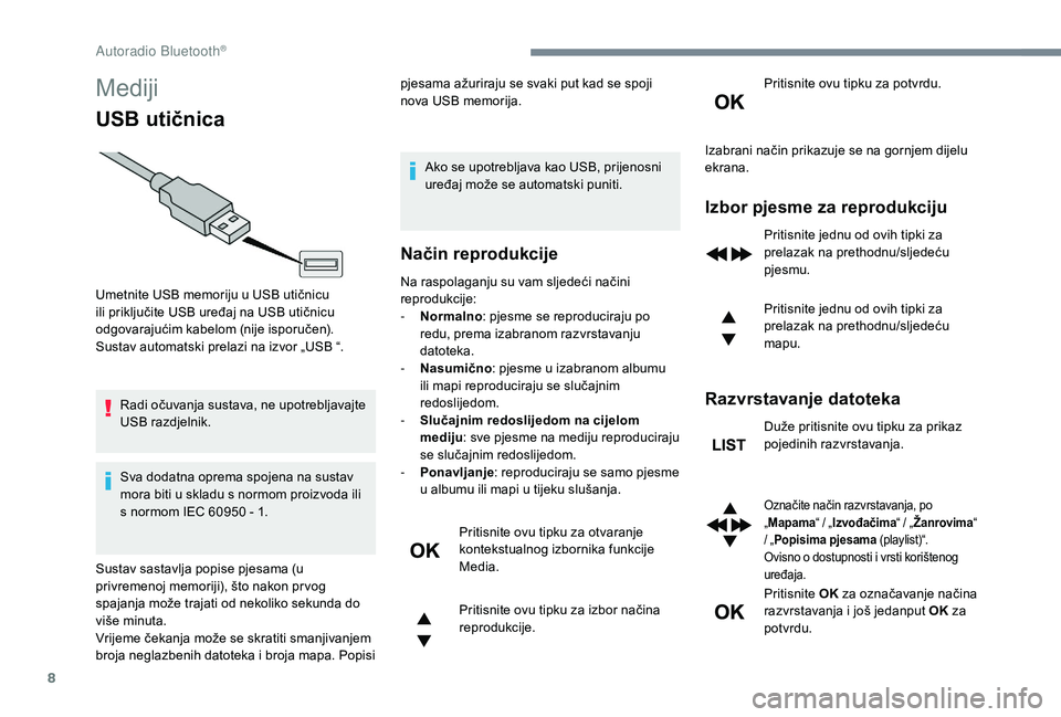 PEUGEOT 5008 2017  Upute Za Rukovanje (in Croatian) 8
Mediji
USB utičnica
Radi očuvanja sustava, ne upotrebljavajte 
USB razdjelnik.
Sva dodatna oprema spojena na sustav 
mora biti u skladu s normom proizvoda ili 
s normom IEC 60950  - 1. pjesama až