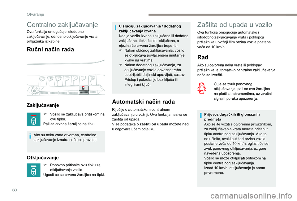 PEUGEOT 5008 2017  Upute Za Rukovanje (in Croatian) 60
Zaštita od upada u vozilo
Rad
Ako su otvorena neka vrata ili poklopac 
prtljažnika, automatsko centralno zaključavanje 
neće se izvršiti.Čuje se zvuk ponovnog 
otključavanja, pali se ova ža