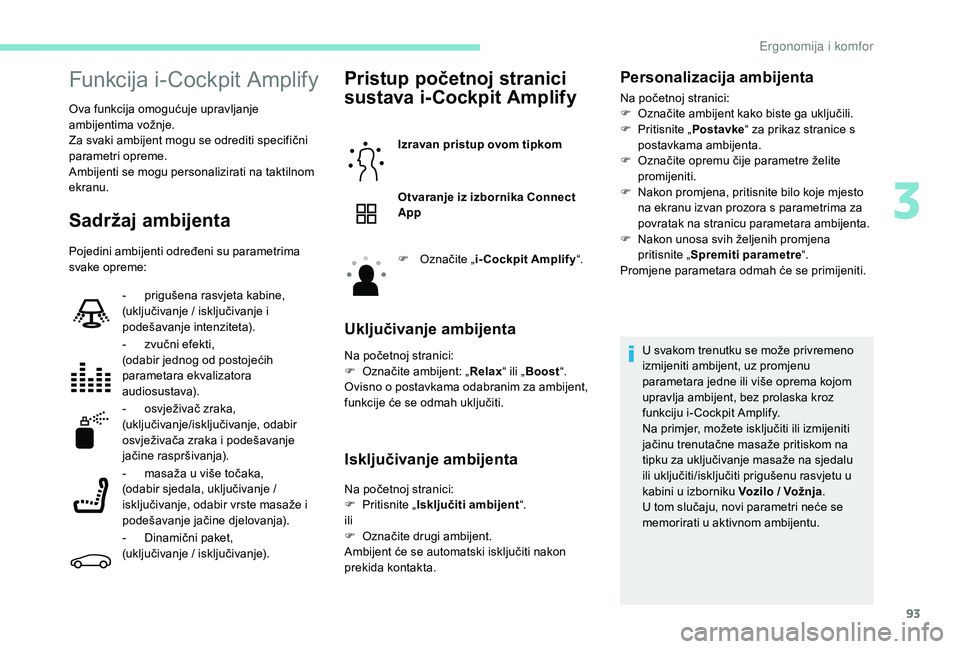 PEUGEOT 5008 2017  Upute Za Rukovanje (in Croatian) 93
Funkcija i-Cockpit Amplify
Ova funkcija omogućuje upravljanje 
ambijentima vožnje.
Za svaki ambijent mogu se odrediti specifični 
parametri opreme.
Ambijenti se mogu personalizirati na taktilnom