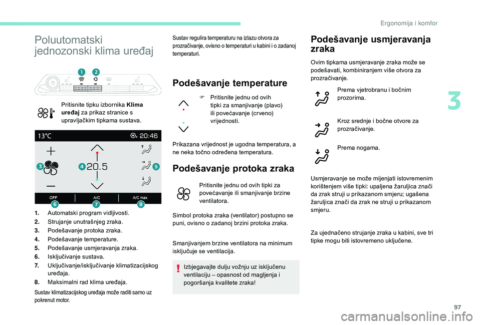 PEUGEOT 5008 2017  Upute Za Rukovanje (in Croatian) 97
Poluutomatski 
jednozonski klima uređaj
Pritisnite tipku izbornika Klima 
uređaj za prikaz stranice s 
upravljačkim tipkama sustava.
Sustav regulira temperaturu na izlazu otvora za 
prozračivan