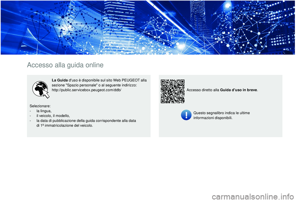 PEUGEOT 5008 2017  Manuale duso (in Italian) Accesso alla guida online
La Guida d'uso è disponibile sul sito Web PEUGEOT alla 
sezione "Spazio personale" o al seguente indirizzo:
http://public.servicebox.peugeot.com/ddb/ 
Questo seg