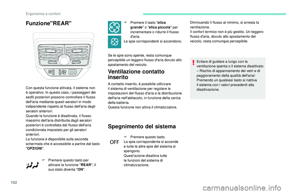 PEUGEOT 5008 2017  Manuale duso (in Italian) 102
Funzione"REAR"Ventilazione contatto 
inserito
A contatto inserito, è possibile utilizzare 
il sistema di ventilazione per regolare le 
impostazioni del flusso d'aria e la distribuzion