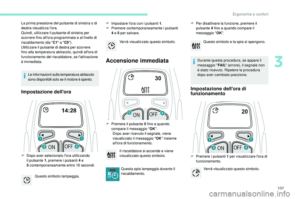 PEUGEOT 5008 2017  Manuale duso (in Italian) 107
Le informazioni sulla temperatura abitacolo 
sono disponibili solo se il motore è spento.
Impostazione dell'ora
F Impostare l'ora con i pulsanti 1.
F  P remere contemporaneamente i pulsan