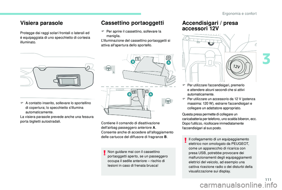 PEUGEOT 5008 2017  Manuale duso (in Italian) 111
Visiera parasole
Protegge dai raggi solari frontali o laterali ed 
è equipaggiata di uno specchietto di cortesia 
illuminato.
Cassettino portaoggetti
F Per aprire il cassettino, sollevare la mani