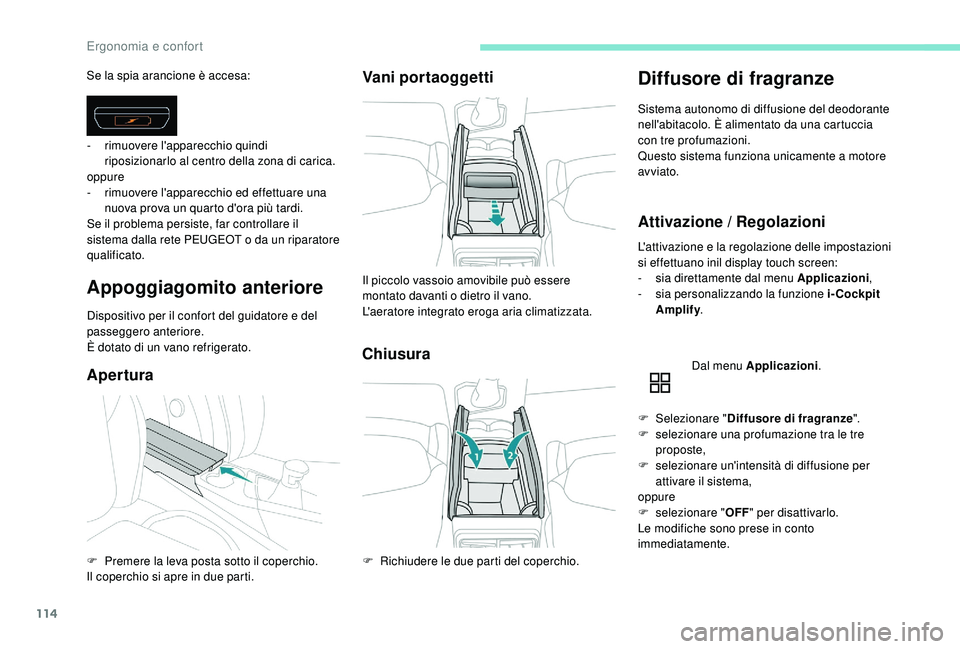 PEUGEOT 5008 2017  Manuale duso (in Italian) 114
Se la spia arancione è accesa:
Appoggiagomito anteriore
Dispositivo per il confort del guidatore e del 
passeggero anteriore.
È dotato di un vano refrigerato.
AperturaVani portaoggetti
Chiusura
