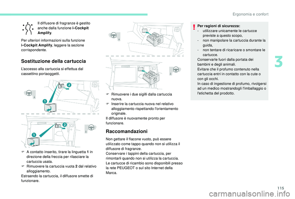 PEUGEOT 5008 2017  Manuale duso (in Italian) 115
Il diffusore di fragranze è gestito 
anche dalla funzione i-Cockpit 
Amplify.
Per ulteriori informazioni sulla funzione 
i-Cockpit Amplify , leggere la sezione 
corrispondente.
Sostituzione della