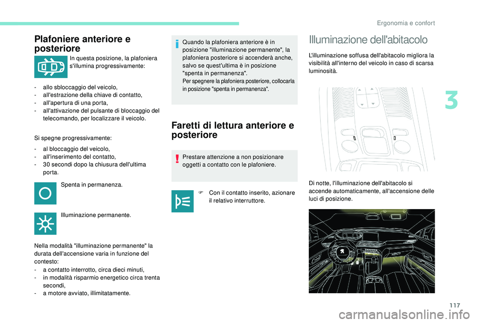 PEUGEOT 5008 2017  Manuale duso (in Italian) 117
Plafoniere anteriore e 
posteriore
In questa posizione, la plafoniera 
s'illumina progressivamente:
-
 all

o sbloccaggio del veicolo,
-
 
a

ll'estrazione della chiave di contatto,
-
 
a
