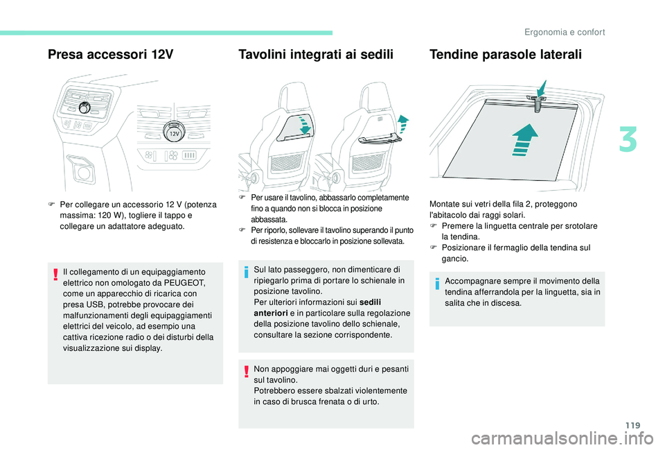 PEUGEOT 5008 2017  Manuale duso (in Italian) 119
Presa accessori 12V
F Per collegare un accessorio 12  V (potenza 
massima: 120   W), togliere il tappo e 
collegare un adattatore adeguato.
Il collegamento di un equipaggiamento 
elettrico non omo