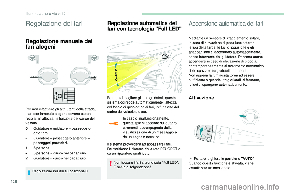 PEUGEOT 5008 2017  Manuale duso (in Italian) 128
Regolazione dei fari
Regolazione manuale dei 
fari alogeni
Per non infastidire gli altri utenti della strada, 
i fari con lampade alogene devono essere 
regolati in altezza, in funzione del carico
