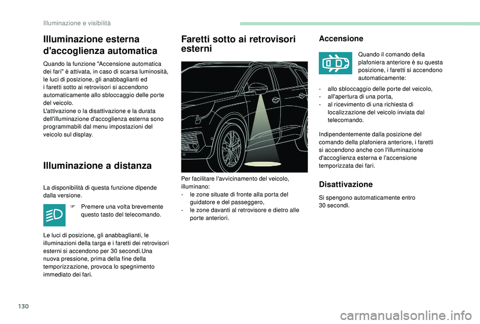 PEUGEOT 5008 2017  Manuale duso (in Italian) 130
Illuminazione esterna
d'accoglienza automatica
Quando la funzione "Accensione automatica 
dei fari" è attivata, in caso di scarsa luminosità, 
le luci di posizione, gli anabbaglianti