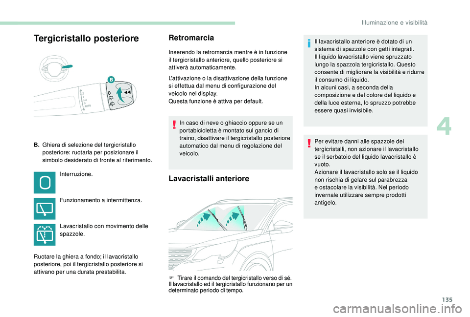 PEUGEOT 5008 2017  Manuale duso (in Italian) 135
Tergicristallo posterioreRetromarcia
Inserendo la retromarcia mentre è in funzione 
il tergicristallo anteriore, quello posteriore si 
attiverà automaticamente.
L'attivazione o la disattivaz