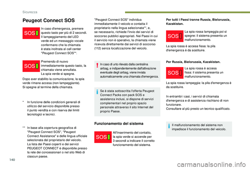 PEUGEOT 5008 2017  Manuale duso (in Italian) 140
Dopo aver stabilito la comunicazione, la spia 
verde rimane accesa (non lampeggiante).
Si spegne al termine della chiamata."Peugeot Connect SOS" individua 
immediatamente il veicolo e cont