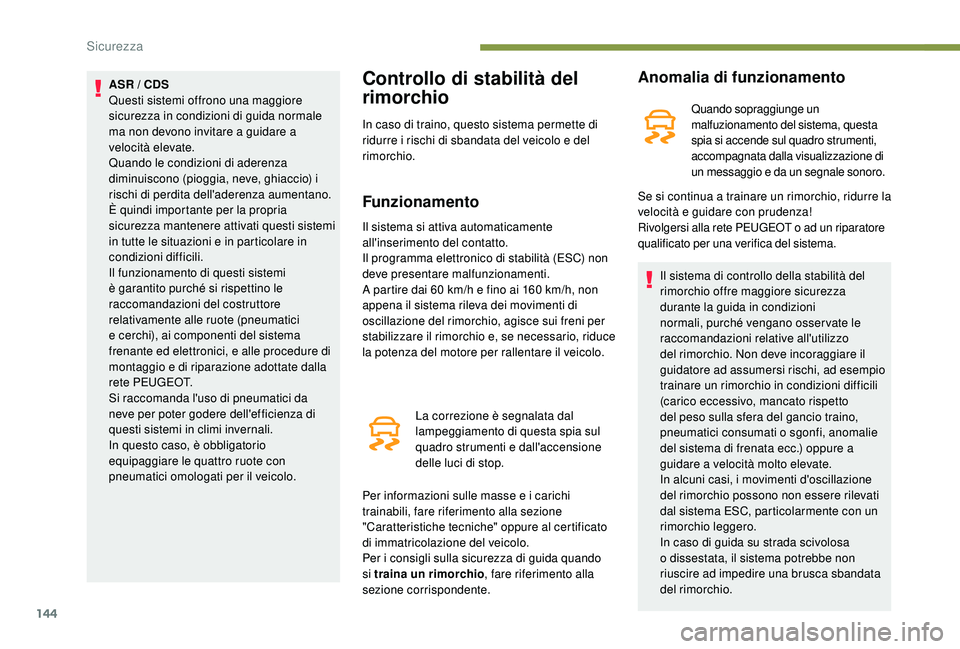 PEUGEOT 5008 2017  Manuale duso (in Italian) 144
ASR / CDS
Questi sistemi offrono una maggiore 
sicurezza in condizioni di guida normale 
ma non devono invitare a guidare a 
velocità elevate.
Quando le condizioni di aderenza 
diminuiscono (piog