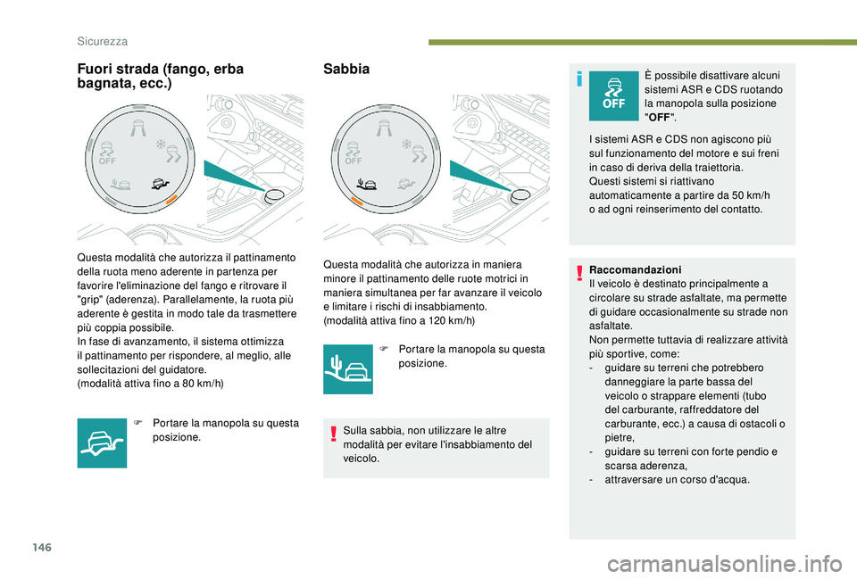PEUGEOT 5008 2017  Manuale duso (in Italian) 146
SabbiaÈ possibile disattivare alcuni 
sistemi ASR e CDS ruotando 
la manopola sulla posizione 
"OFF ".
I sistemi ASR e CDS non agiscono più  
sul funzionamento del motore e sui freni  
i