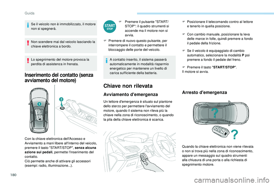 PEUGEOT 5008 2017 Manuale duso (in Italian) 180
Se il veicolo non è immobilizzato, il motore
non si spegnerà.
Non scendere mai dal veicolo lasciando la
chiave elettronica a bordo.
Lo spegnimento del motore provoca la
perdita di assistenza PEUGEOT 5008 2017 Manuale duso (in Italian) 180
Se il veicolo non è immobilizzato, il motore
non si spegnerà.
Non scendere mai dal veicolo lasciando la
chiave elettronica a bordo.
Lo spegnimento del motore provoca la
perdita di assistenza