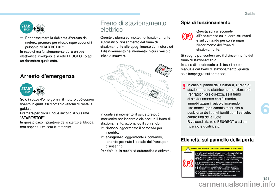 PEUGEOT 5008 2017 Manuale duso (in Italian) 181
Arresto d'emergenza
F Per confermare la richiesta d'arresto del motore, premere per circa cinque secondi il
pulsante " START/STOP ".
In caso di malfunzionamento della chiave
elet PEUGEOT 5008 2017 Manuale duso (in Italian) 181
Arresto d'emergenza
F Per confermare la richiesta d'arresto del motore, premere per circa cinque secondi il
pulsante " START/STOP ".
In caso di malfunzionamento della chiave
elet