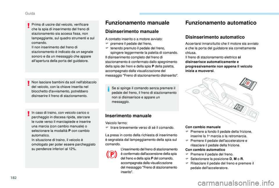 PEUGEOT 5008 2017 Manuale duso (in Italian) 182
Prima di uscire dal veicolo, verificare
che la spia di inserimento del freno di
stazionamento sia accesa fissa, non
lampeggiante, sul quadro strumenti e sul
comando.
Il non inserimento del fre PEUGEOT 5008 2017 Manuale duso (in Italian) 182
Prima di uscire dal veicolo, verificare
che la spia di inserimento del freno di
stazionamento sia accesa fissa, non
lampeggiante, sul quadro strumenti e sul
comando.
Il non inserimento del fre