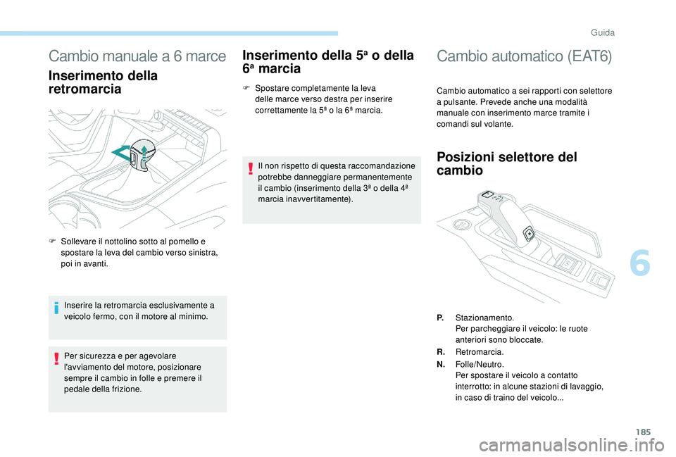 PEUGEOT 5008 2017 Manuale duso (in Italian) 185
Cambio manuale a 6 marce
Inserimento della
retromarcia
Inserire la retromarcia esclusivamente a
veicolo fermo, con il motore al minimo.
Per sicurezza e per agevolare
l'avviamento del motore PEUGEOT 5008 2017 Manuale duso (in Italian) 185
Cambio manuale a 6 marce
Inserimento della
retromarcia
Inserire la retromarcia esclusivamente a
veicolo fermo, con il motore al minimo.
Per sicurezza e per agevolare
l'avviamento del motore