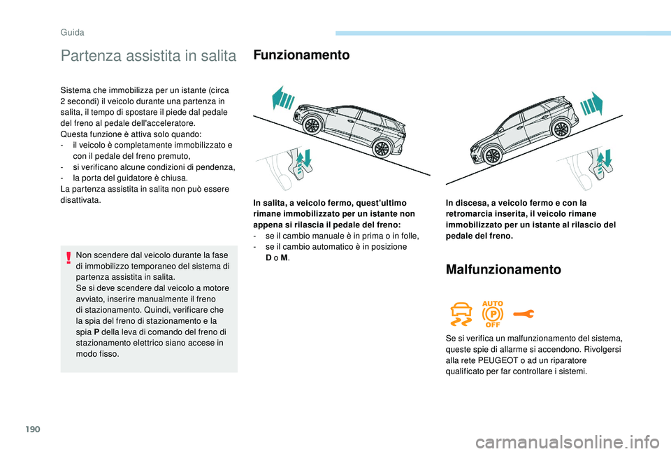 PEUGEOT 5008 2017 Manuale duso (in Italian) 190
Partenza assistita in salita
Sistema che immobilizza per un istante (circa
2 secondi) il veicolo durante una partenza in
salita, il tempo di spostare il piede dal pedale
del freno al pedale de PEUGEOT 5008 2017 Manuale duso (in Italian) 190
Partenza assistita in salita
Sistema che immobilizza per un istante (circa
2 secondi) il veicolo durante una partenza in
salita, il tempo di spostare il piede dal pedale
del freno al pedale de