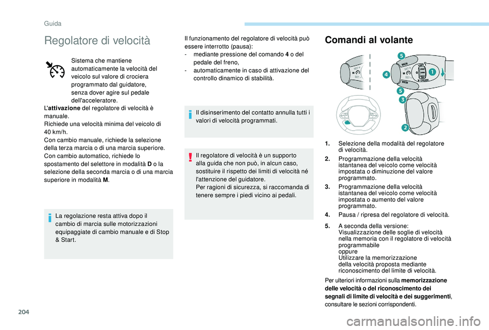 PEUGEOT 5008 2017 Manuale duso (in Italian) 204
Regolatore di velocità
Sistema che mantiene
automaticamente la velocità del
veicolo sul valore di crociera
programmato dal guidatore,
senza dover agire sul pedale
dell'acceleratore.
L PEUGEOT 5008 2017 Manuale duso (in Italian) 204
Regolatore di velocità
Sistema che mantiene
automaticamente la velocità del
veicolo sul valore di crociera
programmato dal guidatore,
senza dover agire sul pedale
dell'acceleratore.
L