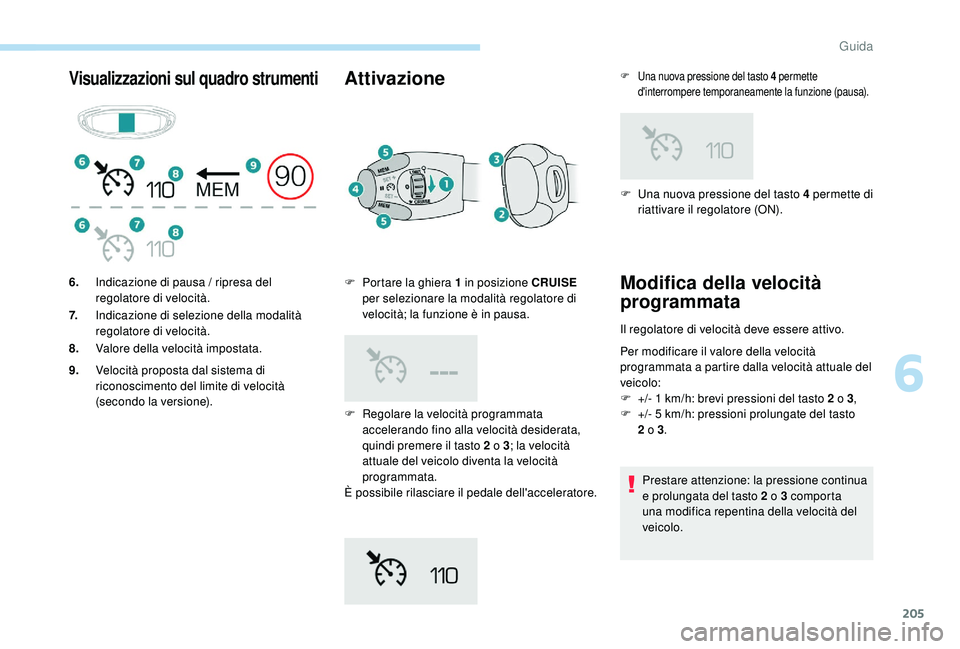 PEUGEOT 5008 2017 Manuale duso (in Italian) 205
Visualizzazioni sul quadro strumentiAttivazione
F Regolare la velocità programmata accelerando fino alla velocità desiderata,
quindi premere il tasto 2
o 3; la velocità
attuale del veicolo PEUGEOT 5008 2017 Manuale duso (in Italian) 205
Visualizzazioni sul quadro strumentiAttivazione
F Regolare la velocità programmata accelerando fino alla velocità desiderata,
quindi premere il tasto 2
o 3; la velocità
attuale del veicolo