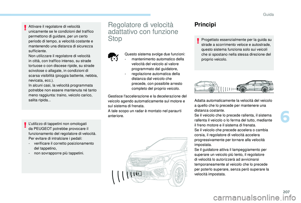 PEUGEOT 5008 2017 Manuale duso (in Italian) 207
Attivare il regolatore di velocità
unicamente se le condizioni del traffico
permettono di guidare, per un certo
periodo di tempo, a velocità costante e
mantenendo una distanza di sicurezza
PEUGEOT 5008 2017 Manuale duso (in Italian) 207
Attivare il regolatore di velocità
unicamente se le condizioni del traffico
permettono di guidare, per un certo
periodo di tempo, a velocità costante e
mantenendo una distanza di sicurezza
