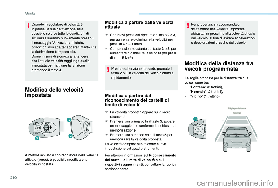 PEUGEOT 5008 2017  Manuale duso (in Italian) 210
Quando il regolatore di velocità è 
in pausa, la sua riattivazione sarà 
possibile solo se tutte le condizioni di 
sicurezza saranno nuovamente presenti. 
Il messaggio "Attivazione rifiutat