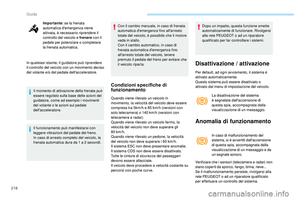 PEUGEOT 5008 2017  Manuale duso (in Italian) 218
Importante: se la frenata 
automatica d'emergenza viene 
attivata, è necessario riprendere il 
controllo del veicolo e frenare  con il 
pedale per potenziare o completare 
la frenata automati