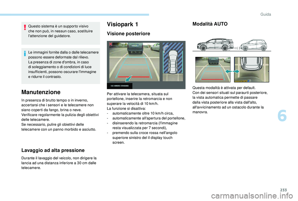 PEUGEOT 5008 2017 Manuale duso (in Italian) 233
Questo sistema è un supporto visivo
che non può, in nessun caso, sostituire
l'attenzione del guidatore.
Le immagini fornite dalla o dalle telecamere
possono essere deformate dal rilievo.
PEUGEOT 5008 2017 Manuale duso (in Italian) 233
Questo sistema è un supporto visivo
che non può, in nessun caso, sostituire
l'attenzione del guidatore.
Le immagini fornite dalla o dalle telecamere
possono essere deformate dal rilievo.