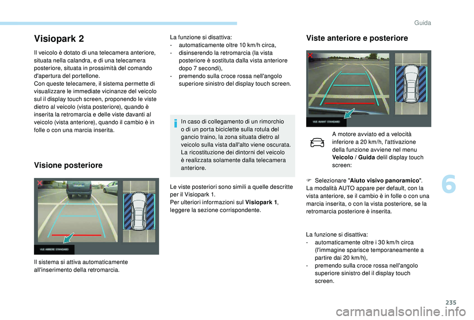 PEUGEOT 5008 2017 Manuale duso (in Italian) 235
Visiopark 2
Il veicolo è dotato di una telecamera anteriore,
situata nella calandra, e di una telecamera
posteriore, situata in prossimità del comando
d'apertura del portellone.
Con quest PEUGEOT 5008 2017 Manuale duso (in Italian) 235
Visiopark 2
Il veicolo è dotato di una telecamera anteriore,
situata nella calandra, e di una telecamera
posteriore, situata in prossimità del comando
d'apertura del portellone.
Con quest