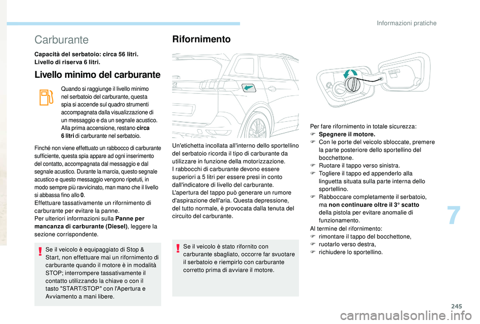 PEUGEOT 5008 2017 Manuale duso (in Italian) 245
Carburante
Capacità del serbatoio: circa 56 litri.
L ivello di riser va 6 litri.
Livello minimo del carburante
Quando si raggiunge il livello minimo
nel serbatoio del carburante, questa
spia PEUGEOT 5008 2017 Manuale duso (in Italian) 245
Carburante
Capacità del serbatoio: circa 56 litri.
L ivello di riser va 6 litri.
Livello minimo del carburante
Quando si raggiunge il livello minimo
nel serbatoio del carburante, questa
spia
