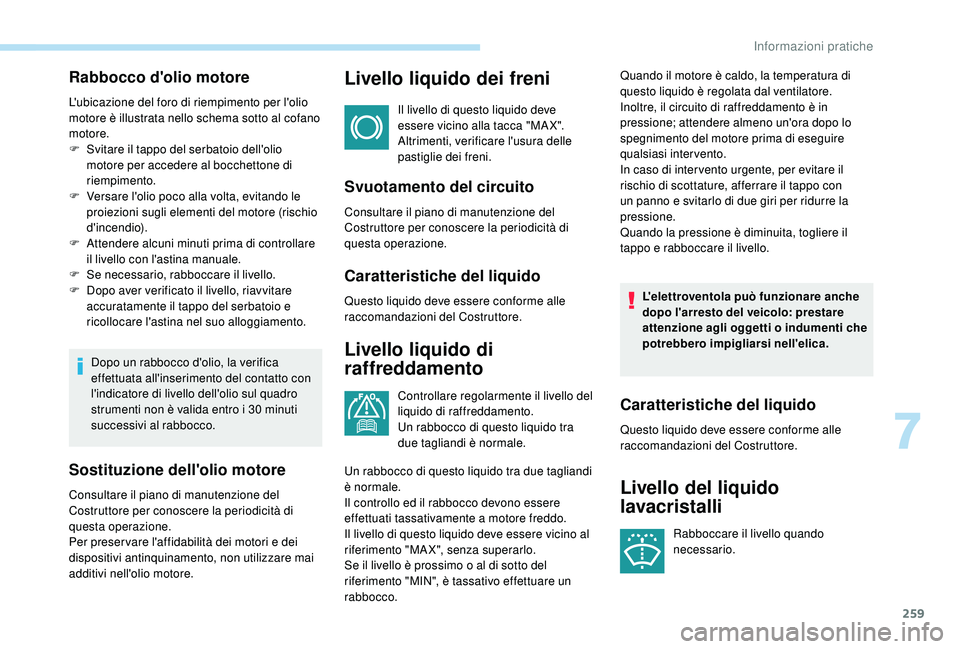 PEUGEOT 5008 2017  Manuale duso (in Italian) 259
Rabbocco d'olio motore
L'ubicazione del foro di riempimento per l'olio 
motore è illustrata nello schema sotto al cofano 
motore.
F 
S
 vitare il tappo del serbatoio dell'olio 
mo
