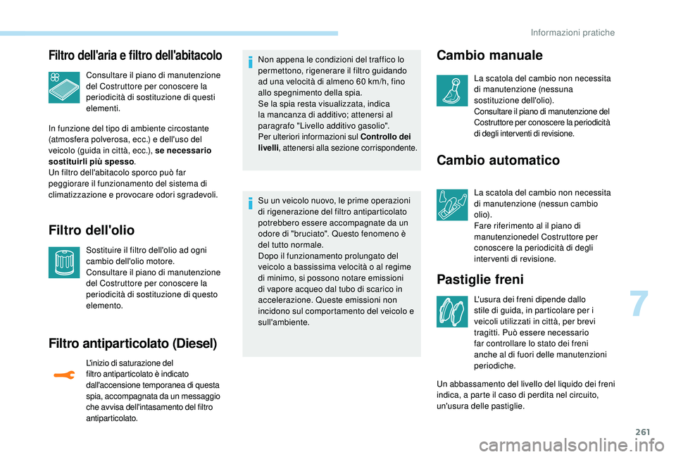 PEUGEOT 5008 2017  Manuale duso (in Italian) 261
Filtro dell'aria e filtro dell'abitacolo
Consultare il piano di manutenzione 
del Costruttore per conoscere la 
periodicità di sostituzione di questi 
elementi.
In funzione del tipo di am