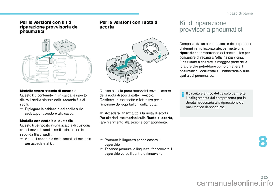 PEUGEOT 5008 2017  Manuale duso (in Italian) 269
Per le versioni con kit di 
riparazione provvisoria dei 
pneumatici
Modello senza scatola di custodia
Questo kit, contenuto in un sacca, è riposto 
dietro il sedile sinistro della seconda fila di