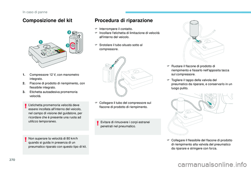 PEUGEOT 5008 2017  Manuale duso (in Italian) 270
Composizione del kit
1.Compressore 12   V, con manometro 
integrato.
2. Flacone di prodotto di riempimento, con 
flessibile integrato.
3. Etichetta autoadesiva promemoria 
velocità.
L'etichet