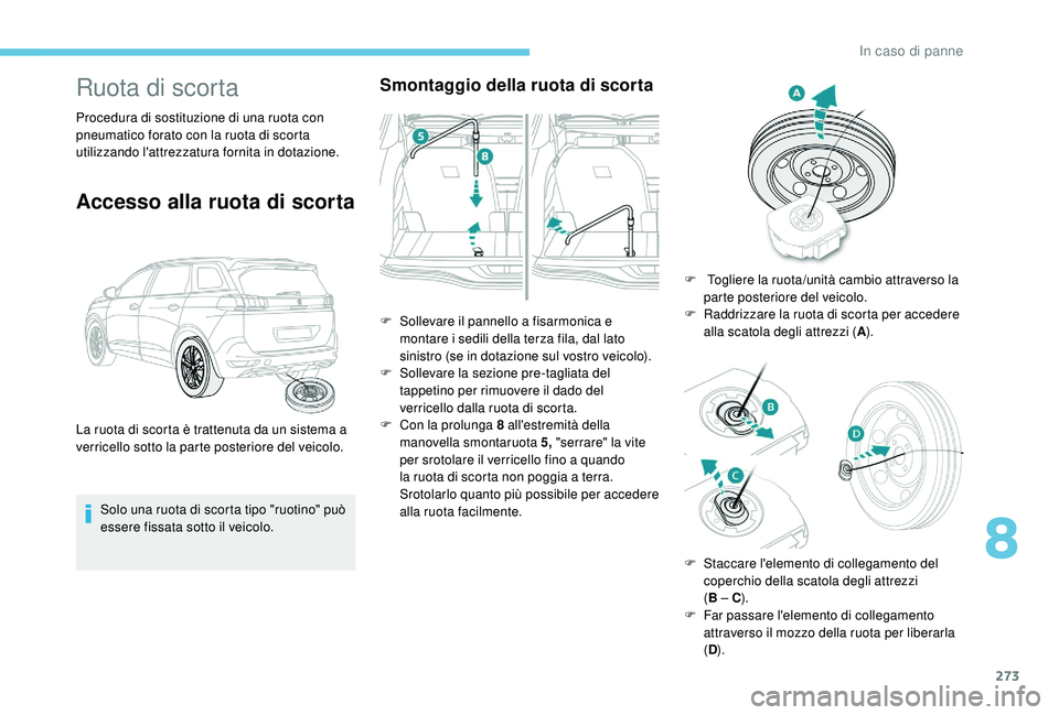 PEUGEOT 5008 2017  Manuale duso (in Italian) 273
Ruota di scorta
Procedura di sostituzione di una ruota con 
pneumatico forato con la ruota di scorta 
utilizzando l'attrezzatura fornita in dotazione.
Accesso alla ruota di scorta
Solo una ruo
