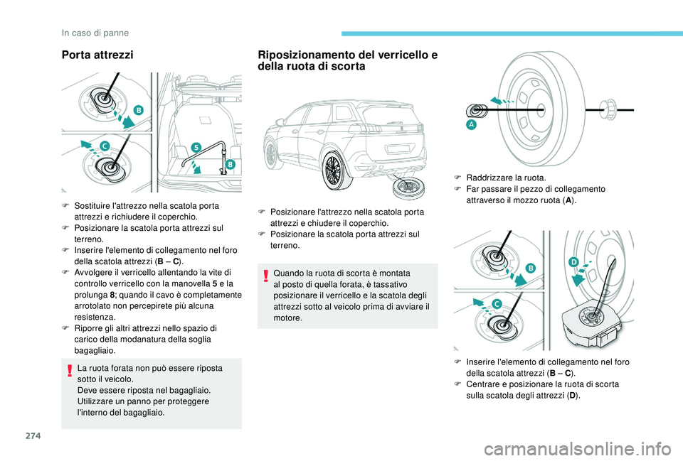 PEUGEOT 5008 2017  Manuale duso (in Italian) 274
Porta attrezzi
La ruota forata non può essere riposta 
sotto il veicolo.
Deve essere riposta nel bagagliaio. 
Utilizzare un panno per proteggere 
l'interno del bagagliaio.
Riposizionamento de