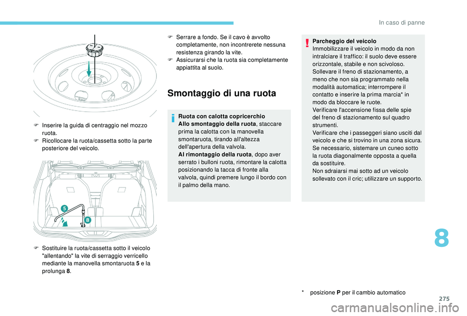 PEUGEOT 5008 2017  Manuale duso (in Italian) 275
Smontaggio di una ruota
Ruota con calotta copricerchio
Allo smontaggio della ruota, staccare 
prima la calotta con la manovella 
smontaruota, tirando all'altezza 
dell'apertura della valvo