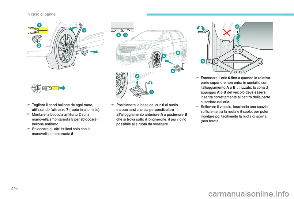 PEUGEOT 5008 2017  Manuale duso (in Italian) 276
F Togliere il copri bullone da ogni ruota, utilizzando l'attrezzo 7   (ruote in alluminio).
F
 
M
 ontare la boccola antifurto 2   sulla 
manovella smontaruota 5
  per sbloccare il 
bullone an